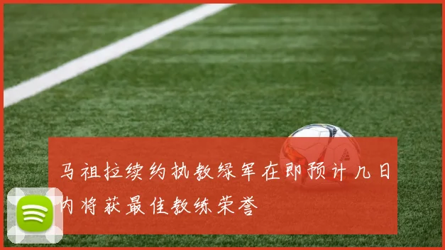 马祖拉续约执教绿军在即预计几日内将获最佳教练荣誉