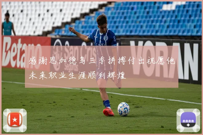 感谢恩加德乌三季拼搏付出祝愿他未来职业生涯顺利辉煌