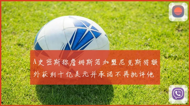 A史密斯称詹姆斯若加盟尼克斯将额外获利十亿美元并承诺不再批评他
