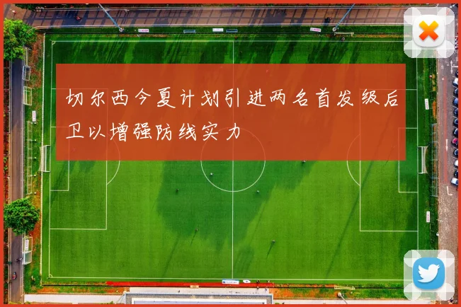 切尔西今夏计划引进两名首发级后卫以增强防线实力