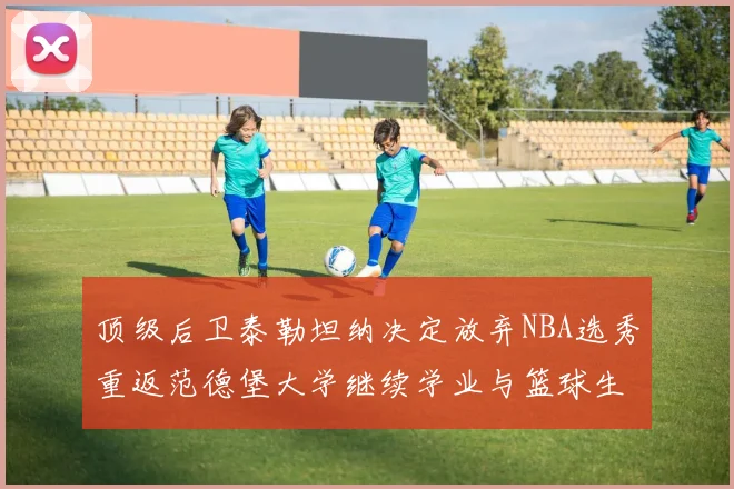 顶级后卫泰勒坦纳决定放弃NBA选秀重返范德堡大学继续学业与篮球生涯