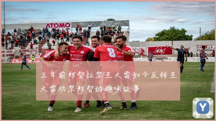 三年前郑智拉架王大雷如今反转王大雷劝架郑智的趣味故事