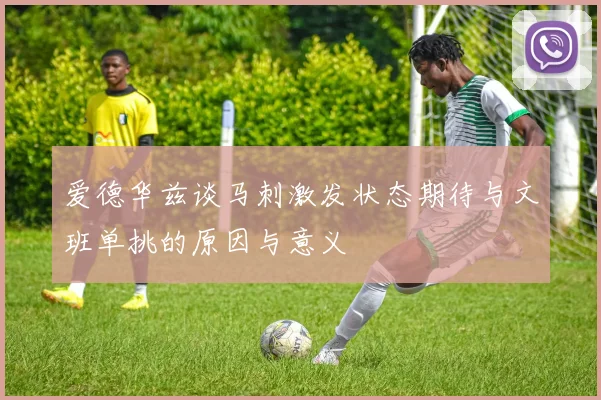 爱德华兹谈马刺激发状态期待与文班单挑的原因与意义