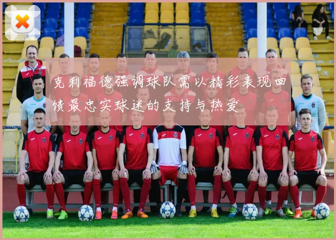 克利福德强调球队需以精彩表现回馈最忠实球迷的支持与热爱