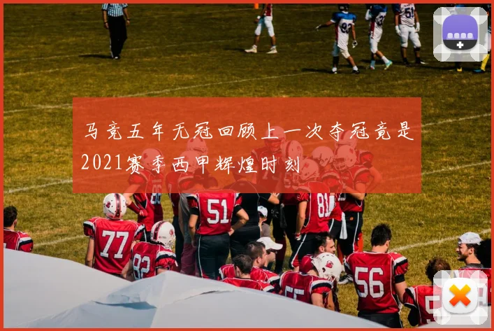 马竞五年无冠回顾上一次夺冠竟是2021赛季西甲辉煌时刻