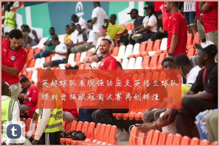 英超球队表现强劲五支英格兰球队顺利晋级欧冠淘汰赛再创辉煌