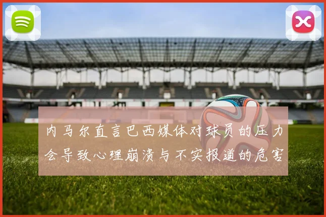 内马尔直言巴西媒体对球员的压力会导致心理崩溃与不实报道的危害